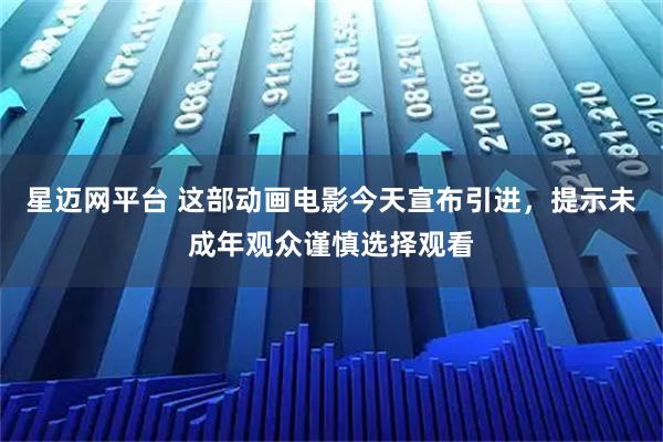 星迈网平台 这部动画电影今天宣布引进，提示未成年观众谨慎选择观看