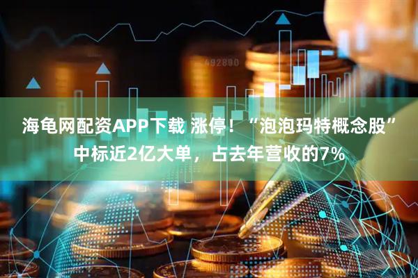 海龟网配资APP下载 涨停！“泡泡玛特概念股”中标近2亿大单，占去年营收的7%