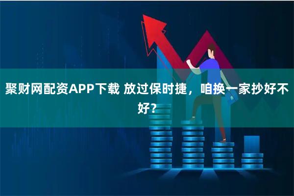 聚财网配资APP下载 放过保时捷，咱换一家抄好不好？