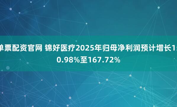 单票配资官网 锦好医疗2025年归母净利润预计增长150.98%至167.72%