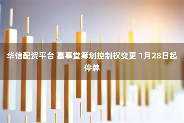 华信配资平台 嘉事堂筹划控制权变更 1月28日起停牌